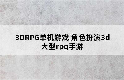 3DRPG单机游戏 角色扮演3d大型rpg手游